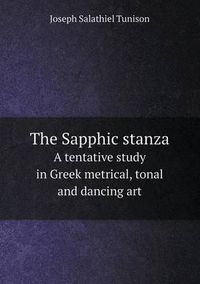 Cover image for The Sapphic stanza A tentative study in Greek metrical, tonal and dancing art