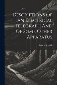 Cover image for Descriptions Of An Electrical Telegraph And Of Some Other Apparatus