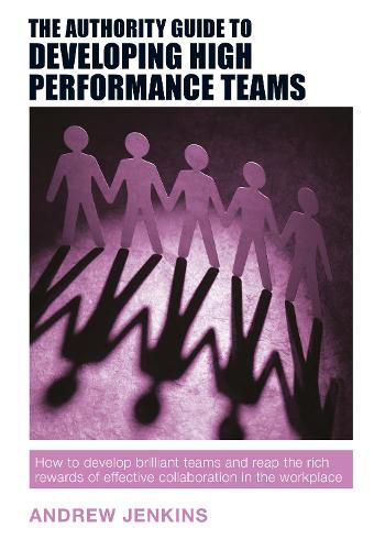 Cover image for The Authority Guide to Developing High-performance Teams: How to develop brilliant teams and reap the rich rewards of effective collaboration in the workplace