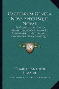 Cover image for Cactearum Genera Nova Speciesque Novae: Et Omnium in Horto Monvilliano Cultarum Ex Affinitatibus Naturalibus Ordinatio Nova Indexque Methodicus (1839)