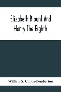 Cover image for Elizabeth Blount And Henry The Eighth, With Some Account Of Her Surroundings