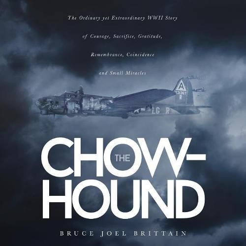 The Chow-hound: The Ordinary yet Extraordinary WWII Story of Courage, Sacrifice, Gratitude, Remembrance, Coincidence and Small Miracles