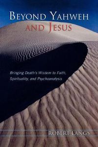 Cover image for Beyond Yahweh and Jesus: Bringing Death's Wisdom to Faith, Spirituality, and Psychoanalysis