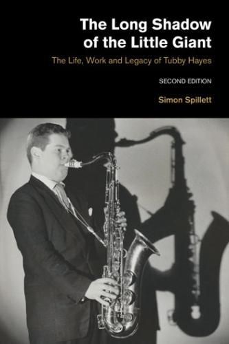 Cover image for The Long Shadow of the Little Giant: The Life, Work and Legacy of Tubby Hayes