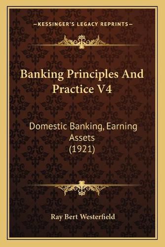 Cover image for Banking Principles and Practice V4: Domestic Banking, Earning Assets (1921)