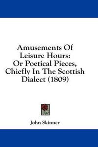 Cover image for Amusements of Leisure Hours: Or Poetical Pieces, Chiefly in the Scottish Dialect (1809)