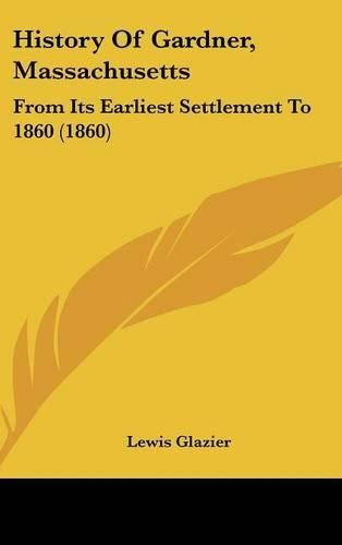 Cover image for History Of Gardner, Massachusetts: From Its Earliest Settlement To 1860 (1860)