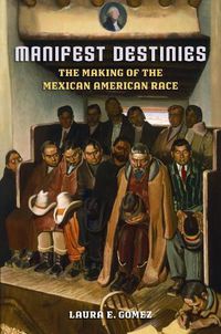 Cover image for Manifest Destinies: The Making of the Mexican American Race