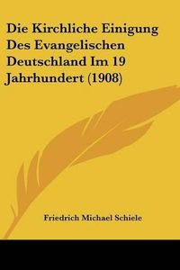 Cover image for Die Kirchliche Einigung Des Evangelischen Deutschland Im 19 Jahrhundert (1908)