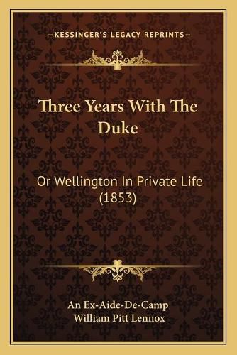 Cover image for Three Years with the Duke: Or Wellington in Private Life (1853)