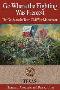 Cover image for Go Where the Fighting Was Fiercest: The Guide to the Texas Civil War Monuments