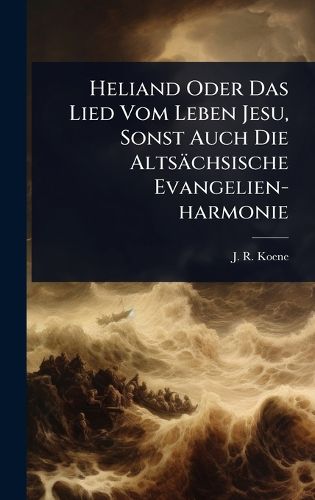 Cover image for Heliand Oder Das Lied Vom Leben Jesu, Sonst Auch Die Altsaechsische Evangelien-harmonie