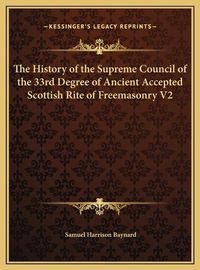 Cover image for The History of the Supreme Council of the 33rd Degree of Ancient Accepted Scottish Rite of Freemasonry V2