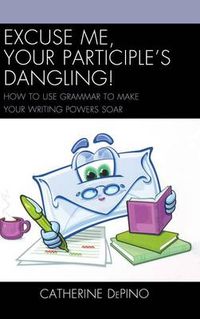 Cover image for Excuse Me, Your Participle's Dangling: How to Use Grammar to Make Your Writing Powers Soar