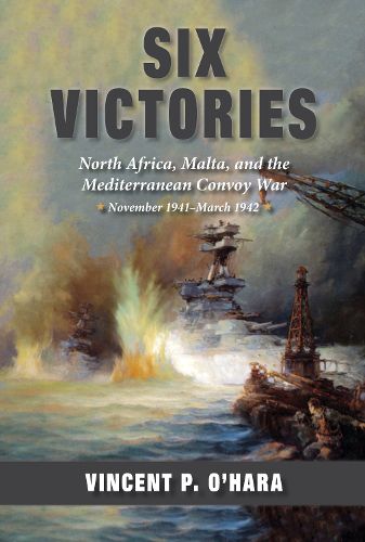 Cover image for Six Victories: North Africa, Malta, and the Mediterranean Convoy War, November 1941-March 1942