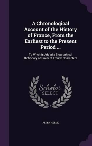 Cover image for A Chronological Account of the History of France, from the Earliest to the Present Period ...: To Whch Is Added a Biographical Dictionary of Eminent French Characters