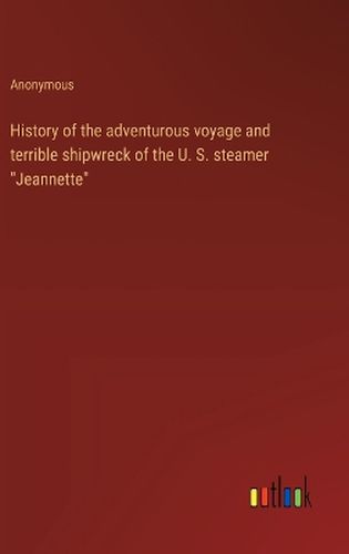 History of the adventurous voyage and terrible shipwreck of the U. S. steamer "Jeannette"