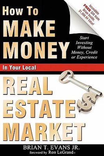 How to Make Money in Your Local Real Estate Market: Start Investing Without Money, Credit or Experience