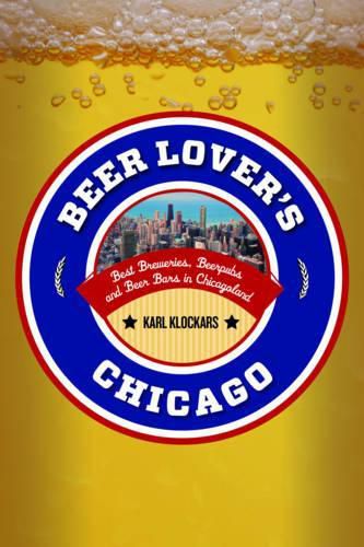 Cover image for Beer Lover's Chicago: Best Breweries, Brewpubs and Beer Bars