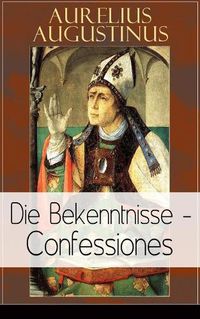 Cover image for Augustinus: Die Bekenntnisse - Confessiones: Eine der einflussreichsten autobiographischen Texte der Weltliteratur