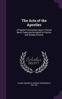 Cover image for The Acts of the Apostles: A Popular Commentary Upon a Critical Basis, Especially Designed for Pastors and Sunday Schools