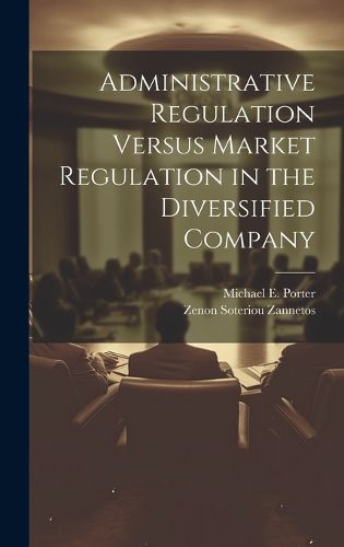 Cover image for Administrative Regulation Versus Market Regulation in the Diversified Company