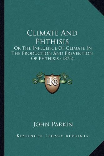 Climate and Phthisis: Or the Influence of Climate in the Production and Prevention of Phthisis (1875)