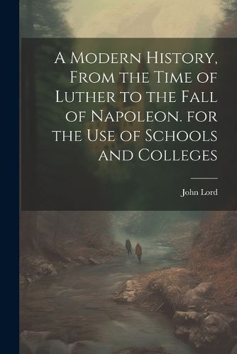 Cover image for A Modern History, From the Time of Luther to the Fall of Napoleon. for the Use of Schools and Colleges