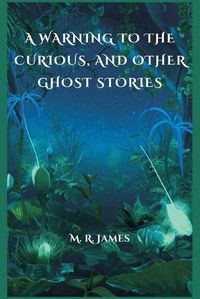 Cover image for A Warning to the Curious, and Other Ghost Stories