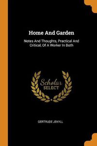 Cover image for Home and Garden: Notes and Thoughts, Practical and Critical, of a Worker in Both