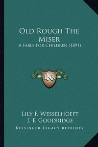 Cover image for Old Rough the Miser Old Rough the Miser: A Fable for Children (1891) a Fable for Children (1891)