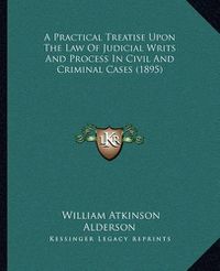 Cover image for A Practical Treatise Upon the Law of Judicial Writs and Process in Civil and Criminal Cases (1895)