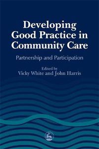 Cover image for Developing Good Practice in Community Care: Partnership and Participation