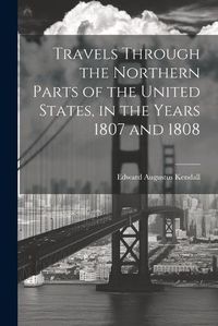 Cover image for Travels Through the Northern Parts of the United States, in the Years 1807 and 1808