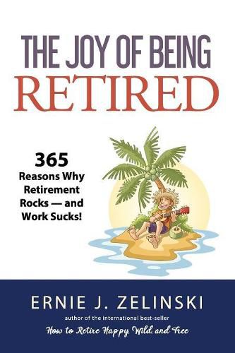 Cover image for The Joy of Being Retired: 365 Reasons Why Retirement Rocks - and Work Sucks!