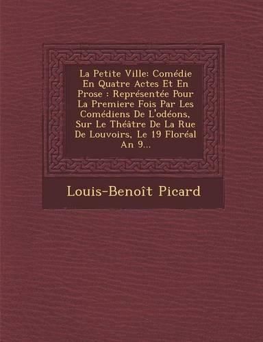 Cover image for La Petite Ville: Comedie En Quatre Actes Et En Prose: Representee Pour La Premiere Fois Par Les Comediens de L'Odeons, Sur Le Theatre de La Rue de Louvoirs, Le 19 Floreal an 9...