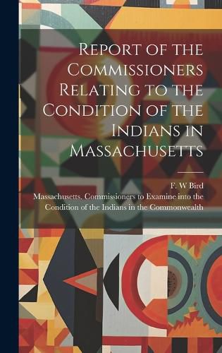 Cover image for Report of the Commissioners Relating to the Condition of the Indians in Massachusetts