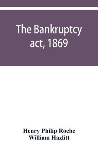 The Bankruptcy act, 1869; the Debtors act, 1869; the Insolvent debtors and bankruptcy repeal act, 1869: Together with the general rules and orders in bankruptcy, at common law and in the county courts