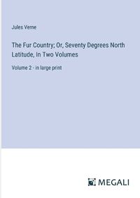 Cover image for The Fur Country; Or, Seventy Degrees North Latitude, In Two Volumes