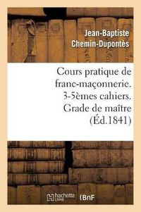 Cover image for Cours Pratique de Franc-Maconnerie. 3-5emes Cahiers. Grade de Maitre (Ed.1841)