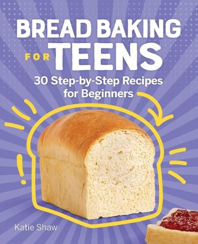 Bread Baking for Teens: 30 Step-By-Step Recipes for Beginners