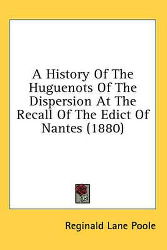 Cover image for A History of the Huguenots of the Dispersion at the Recall of the Edict of Nantes (1880)
