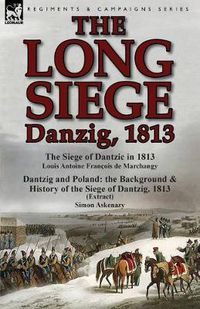 Cover image for The Long Siege: Danzig, 1813-The Siege of Dantzic, in 1813 by Louis Antoine Francois de Marchangy & Dantzig and Poland: The Background