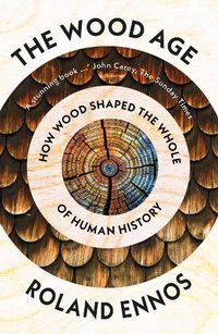 Cover image for The Wood Age: How Wood Shaped the Whole of Human History