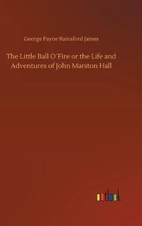 Cover image for The Little Ball OFire or the Life and Adventures of John Marston Hall