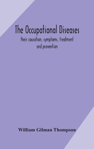 Cover image for The occupational diseases; their causation, symptoms, treatment and prevention