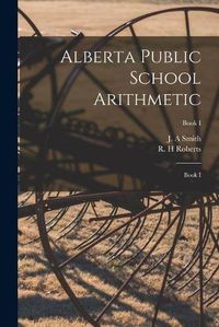 Cover image for Alberta Public School Arithmetic: Book I; Book I