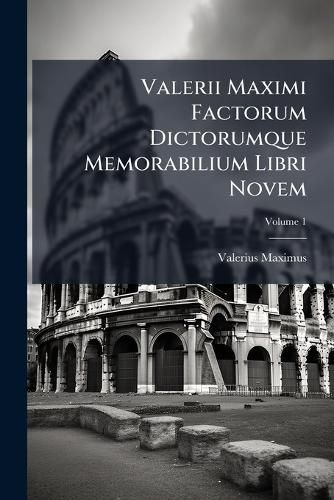 Cover image for Valerii Maximi Factorum Dictorumque Memorabilium Libri Novem: Ex Editione Joannis Kappii, Volume 1