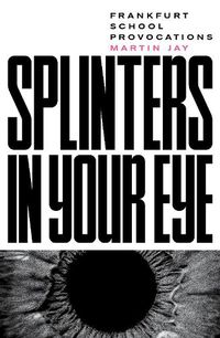 Cover image for Splinters in Your Eye: Frankfurt School Provocations