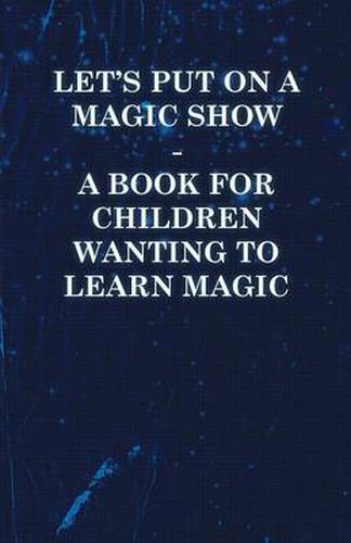 Cover image for Let's Put On a Magic Show - A Book for Children Wanting to Learn Magic